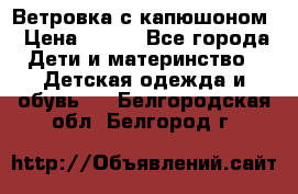  Ветровка с капюшоном › Цена ­ 600 - Все города Дети и материнство » Детская одежда и обувь   . Белгородская обл.,Белгород г.